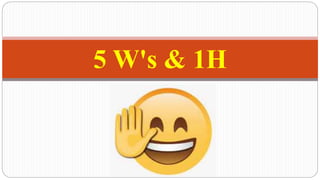 5 W's & 1H
 