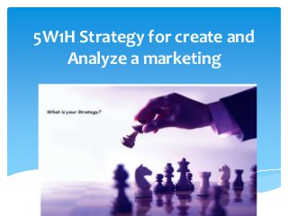 5W1H Strategy for create and
Analyze a marketing

 