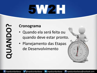 Cronograma 
•Quando ela será feita ou quando deve estar pronto. 
•Planejamento das Etapas de Desenvolvimento 
5W2H 
/nyedsonbarbosa @nyedsonbarbosa /nyedsonbarbosa nyedsonbarbosa@outlook.com 
QUANDO?  