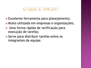  Excelente  ferramenta para planejamento;
 Muito utilizada em empresas e organizações;
 Uma forma rápida de verificação para
  execução de tarefas;
 Serve para distribuir tarefas entre os
  integrantes da equipe.
 