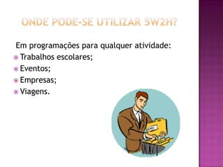 Em programações para qualquer atividade:
 Trabalhos escolares;
 Eventos;
 Empresas;
 Viagens.
 