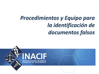 Procedimientos y Equipo para
la identificación de
documentos falsos
 