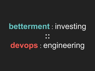 betterment : investing
::
devops : engineering
 