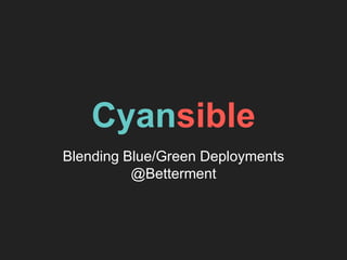 Cyansible
Blending Blue/Green Deployments
@Betterment
 