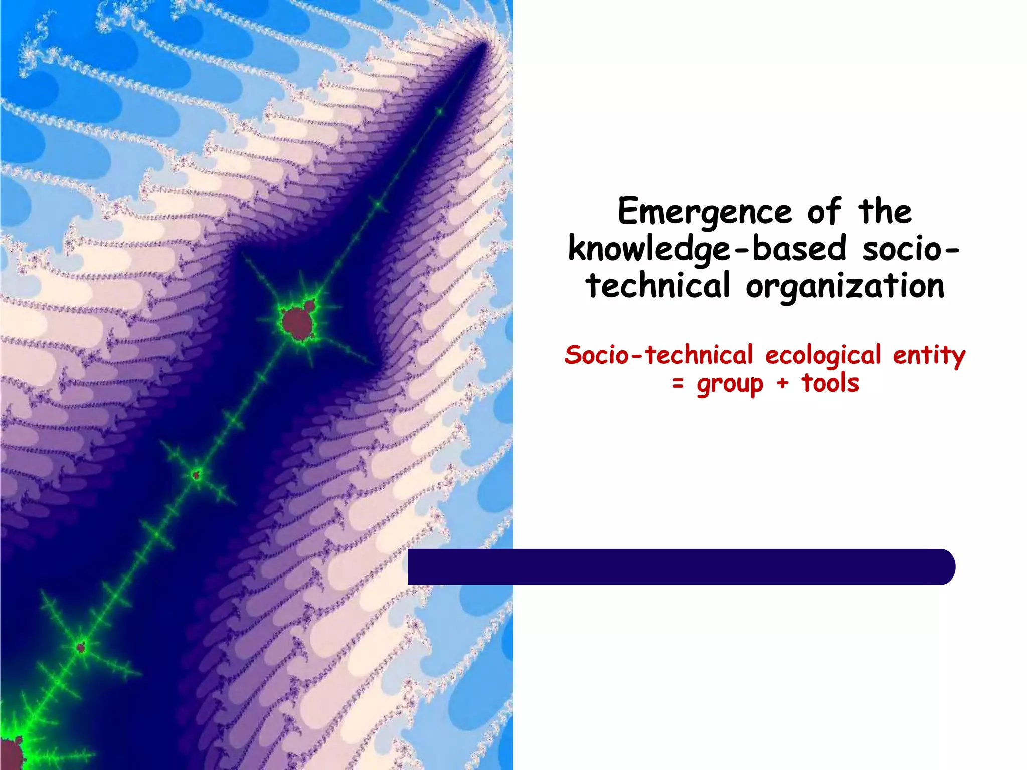 Emergence of the
knowledge-based socio-
technical organization
Socio-technical ecological entity
= group + tools
 
