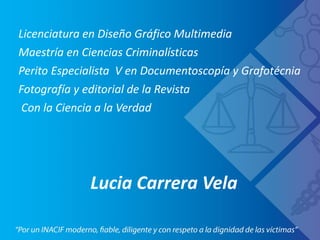 Lucia Carrera Vela
Licenciatura en Diseño Gráfico Multimedia
Maestría en Ciencias Criminalísticas
Perito Especialista V en Documentoscopía y Grafotécnia
Fotografía y editorial de la Revista
Con la Ciencia a la Verdad
 