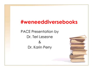 #weneeddiversebooks
PACE Presentation by
Dr. Teri Lesesne
&
Dr. Karin Perry
 