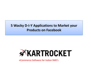 5 Wacky D-I-Y Applications to Market your
Products on Facebook
eCommerce Software for Indian SME’s
 