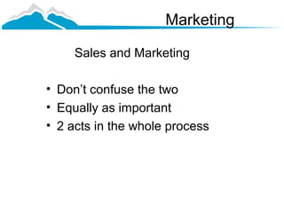 Marketing

     Sales and Marketing

• Don’t confuse the two
• Equally as important
• 2 acts in the whole process
 