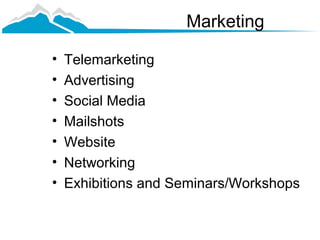 Marketing

•   Telemarketing
•   Advertising
•   Social Media
•   Mailshots
•   Website
•   Networking
•   Exhibitions and Seminars/Workshops
 