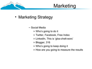 Marketing

• Marketing Strategy

       – Social Media
          » Who’s going to do it
          » Twitter, Facebook, Free Index
          » LinkedIn, This is ‘glos-chelt-worc’
          » Blogger, 316
          » Who’s going to keep doing it
          » How are you going to measure the results
 