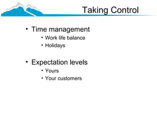Taking Control

• Time management
     • Work life balance
     • Holidays


• Expectation levels
     • Yours
     • Your customers
 