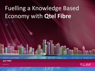 Fuelling a Knowledge Based
Economy with Qtel Fibre
 