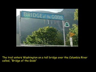 The trail enters Washington on a toll bridge over the Columbia River called, “Bridge of the Gods” 