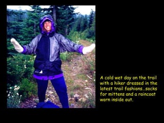 A cold wet day on the trail with a hiker dressed in the latest trail fashions…socks for mittens and a raincoat worn inside out.   