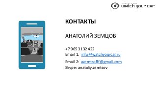 КОНТАКТЫ
АНАТОЛИЙ ЗЕМЦОВ
+7 965 3132 422
Email 1: info@watchyourcar.ru
Email 2: azemtsofff@gmail.com
Skype: anatoliy.zemts...