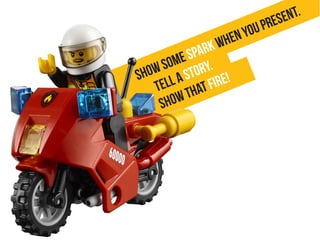 Showsomesparkwhenyoupresent.
Tellastory.
Showthatfire!
 