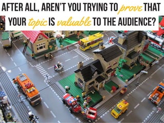 After all, aren’t you trying to provethat
your topicis valuable to the audience?
 