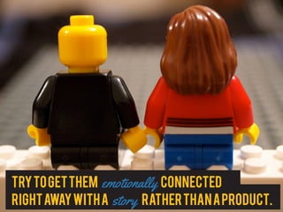 Trytogetthem emotionally connected
rightawaywitha story ratherthanaproduct.
 