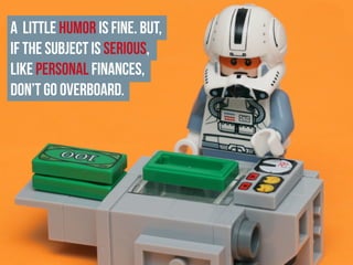 A little humor is fine. But,
if the subject is serious,
like personal finances,
don’t go overboard.
 