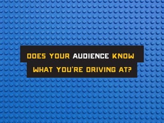 Does your audience know
what you’re driving at?
 