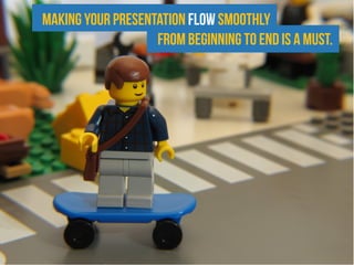 Making your presentation flow smoothly
from beginning to end is a must.
 