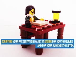 Scripting your presentation makes it easier for you to deliver,
and for your audience to listen.
 