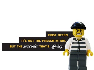 Most often,
it’s not the presentation,
but the presenter that’s off-key.
 