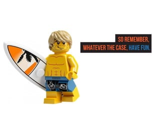 So remember,
whatever the case, have fun.
 