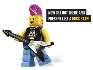 Now get out there and
present like a rock star!
 