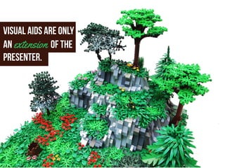 Visual aids are only
an extension of the
presenter.
 