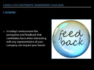 5 WAYS A CFO CAN PROMOTE TRANSPARENCY IN AN SAAS
▸ In today’s environment the
perception and feedback that
candidates have when interacting
with any representative of your
company can impact your brand.
3. RECRUITING
 