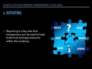 5 WAYS A CFO CAN PROMOTE TRANSPARENCY IN AN SAAS
4. REPORTING
▸ Reporting is a key area that
transparency can be used to help
build trust amongst everyone
within the company.
 