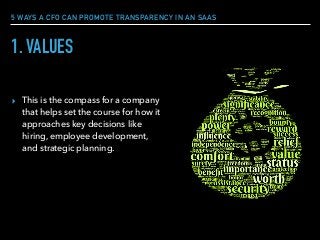 5 WAYS A CFO CAN PROMOTE TRANSPARENCY IN AN SAAS
1. VALUES
▸ This is the compass for a company
that helps set the course for how it
approaches key decisions like
hiring, employee development,
and strategic planning.
 