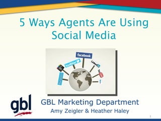5 Ways Agents Are Using
     Social Media




   GBL Marketing Department
     Amy Zeigler & Heather Haley
                                   1
 