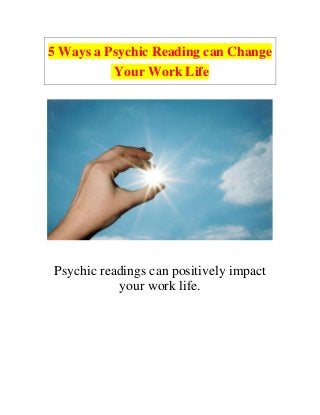 5 Ways a Psychic Reading can Change
Your Work Life
Psychic readings can positively impact
your work life.
 