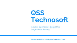 QSS
Technosoft
5 Ways Businesses Could Use
Augmented Reality
AUGMENTED REALITY  |  INFO@QSSTECHNOSOFT.COM
 