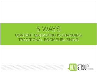 5 WAYS

CONTENT MARKETING IS CHANGING

TRADITIONAL BOOK PUBLISHING
 