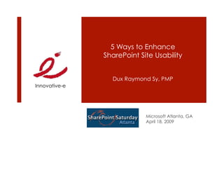 5 Ways to Enhance
               SharePoint Site Usability


                 Dux Raymond Sy, PMP
Innovative-e




                            Microsoft Atlanta, GA
                            April 18, 2009
 