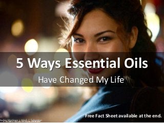 5 Ways Essential Oils
Have Changed My Life
cc: mark sebastian - https://www.flickr.com/photos/71865026@N00
Free Fact Sheet available at the end.
 