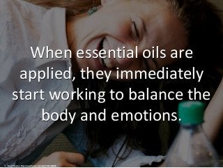 When essential oils are
applied, they immediately
start working to balance the
body and emotions.
cc: milena mihaylova - h...