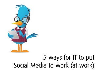 5 Ways for IT to put Social Media to Work (At Work)