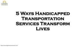 5 Ways Handicapped
Transportation
Services Transform
Lives
https://conciergehomecareomaha.com/
 