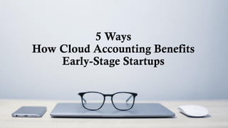 5 Ways
How Cloud Accounting Benefits
Early-Stage Startups
 