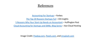 References
Accounting For Startups – Forbes
The Top 20 Reasons Startups Fail – CB Insights
5 Reasons Why Your Start-Up Nee...