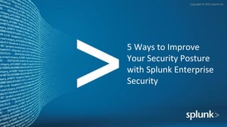 Copyright	©	2015	Splunk	Inc.	
5	Ways	to	Improve	
Your	Security	Posture	
with	Splunk	Enterprise	
Security	
 