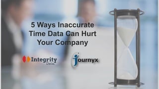 1
5 Ways Inaccurate
Time Data Can Hurt
Your Company
 