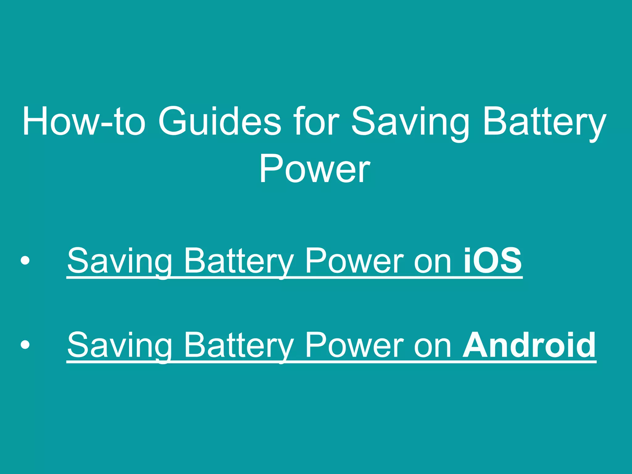 How-to Guides for Saving Battery
Power
• Saving Battery Power on iOS
• Saving Battery Power on Android
 