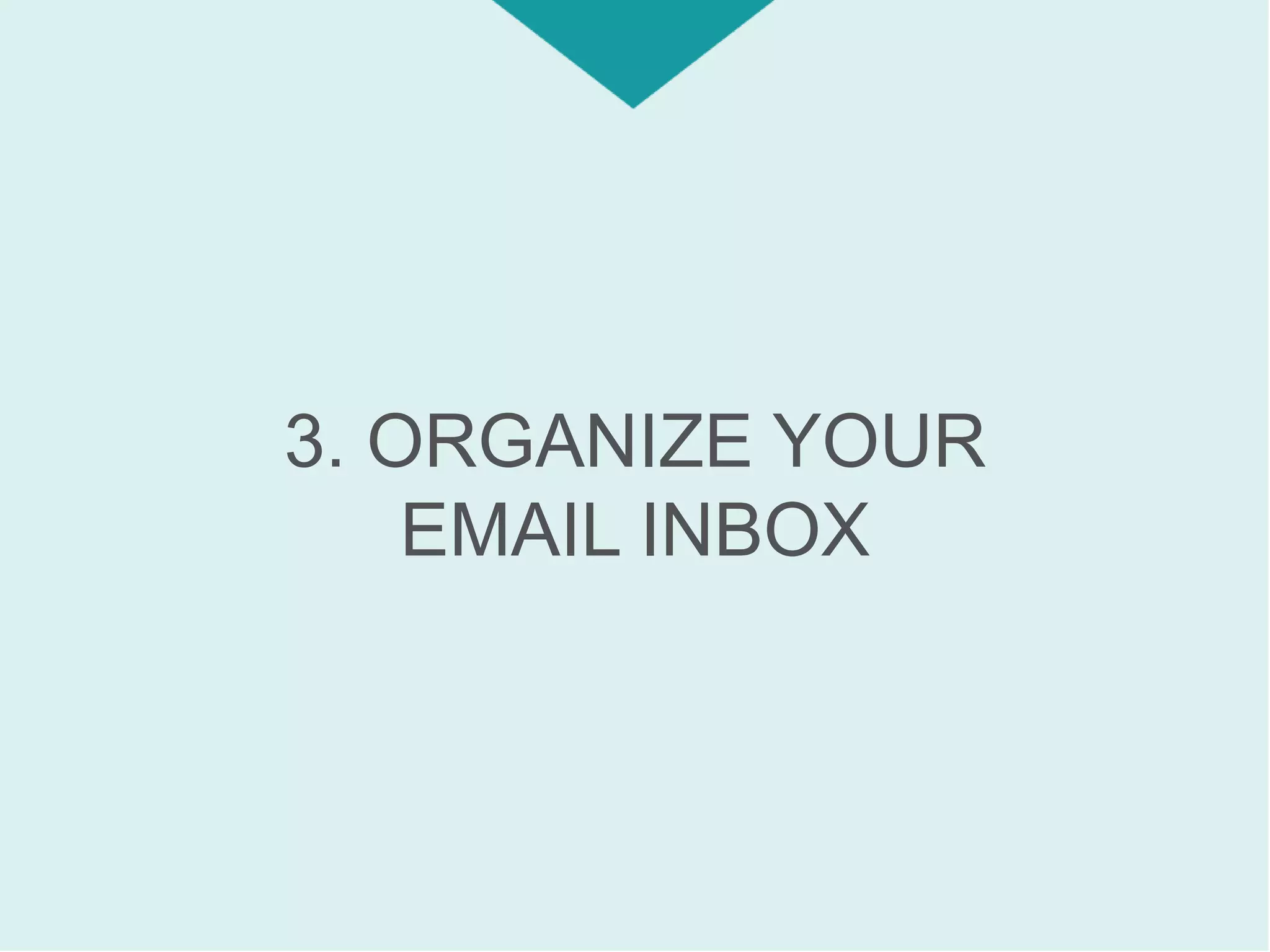 3. ORGANIZE YOUR
EMAIL INBOX
 