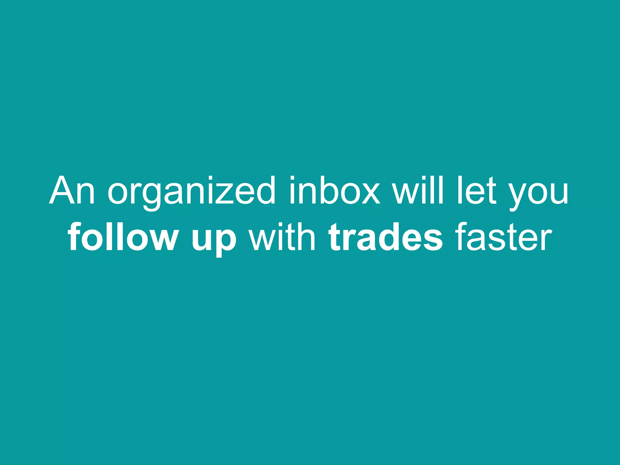 An organized inbox will let you
follow up with trades faster
 